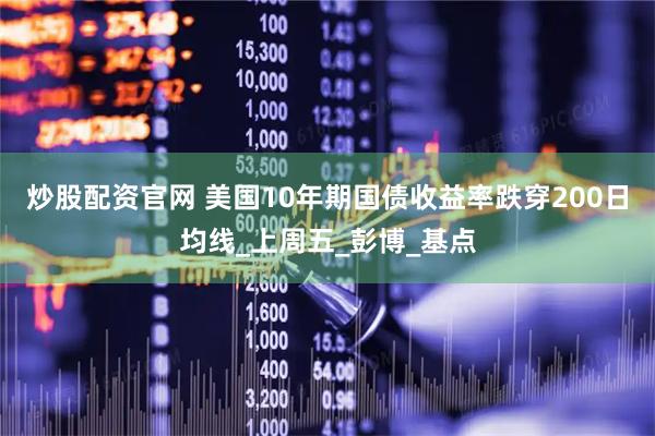 炒股配资官网 美国10年期国债收益率跌穿200日均线_上周五_彭博_基点