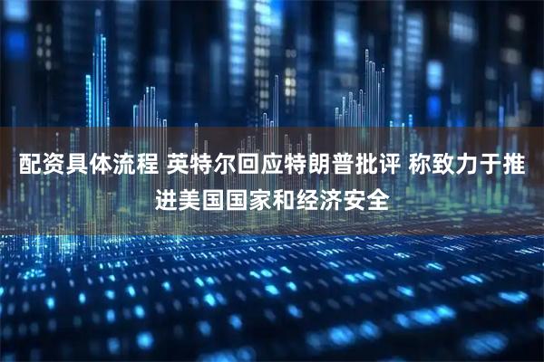 配资具体流程 英特尔回应特朗普批评 称致力于推进美国国家和经济安全