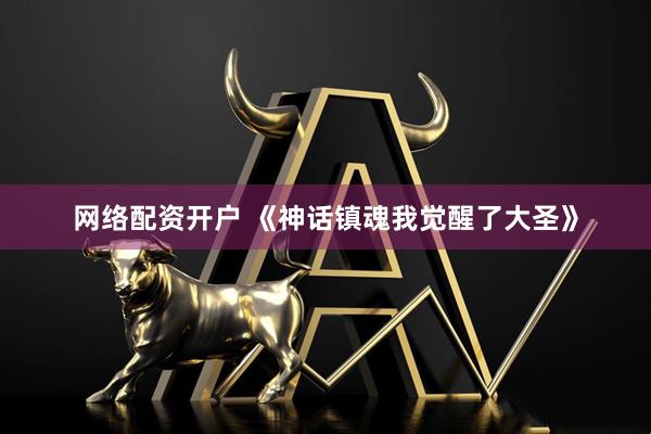 网络配资开户 《神话镇魂我觉醒了大圣》