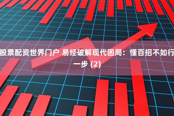 股票配资世界门户 易经破解现代困局：懂百招不如行一步 (2)