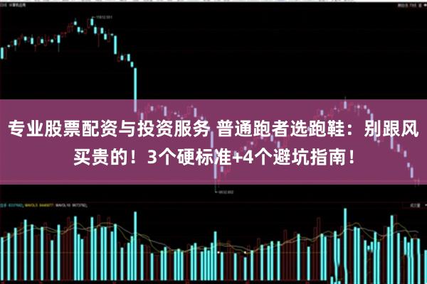 专业股票配资与投资服务 普通跑者选跑鞋：别跟风买贵的！3个硬标准+4个避坑指南！